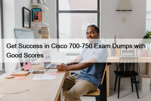 Get Success in Cisco 700-750 Exam Dumps with Good Scores