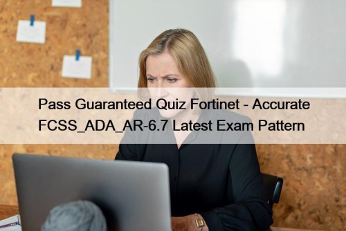 Pass Guaranteed Quiz Fortinet - Accurate FCSS_ADA_AR-6.7 Latest Exam Pattern