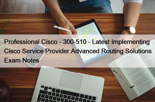 Professional Cisco - 300-510 - Latest Implementing Cisco Service Provider Advanced Routing Solutions Exam Notes