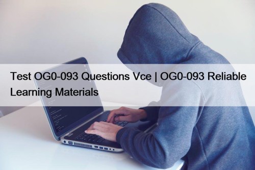 Test OG0-093 Questions Vce | OG0-093 Reliable Learning Materials