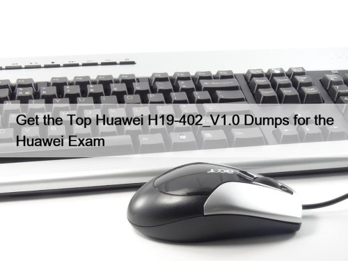 Get the Top Huawei H19-402_V1.0 Dumps for the Huawei Exam