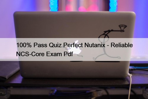 100% Pass Quiz Perfect Nutanix - Reliable NCS-Core Exam Pdf