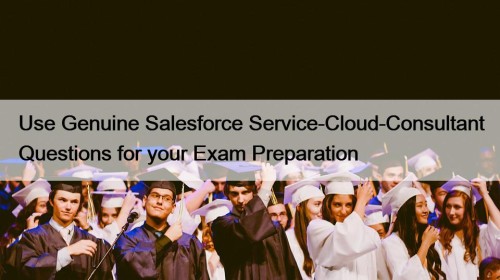 Use Genuine Salesforce Service-Cloud-Consultant Questions for your Exam Preparation