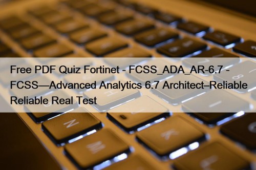 Free PDF Quiz Fortinet - FCSS_ADA_AR-6.7 - FCSS—Advanced Analytics 6.7 Architect–Reliable Reliable Real Test