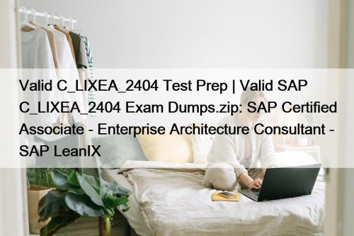 Valid C_LIXEA_2404 Test Prep | Valid SAP C_LIXEA_2404 Exam Dumps.zip: SAP Certified Associate - Enterprise Architecture Consultant - SAP LeanIX