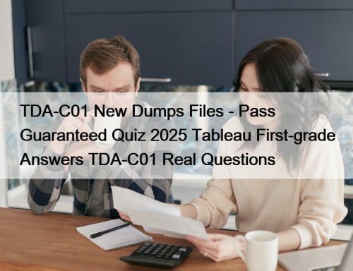 TDA-C01 New Dumps Files - Pass Guaranteed Quiz 2025 Tableau First-grade Answers TDA-C01 Real Questions