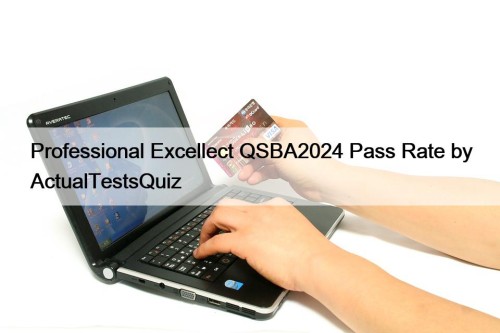 Professional Excellect QSBA2024 Pass Rate by ActualTestsQuiz