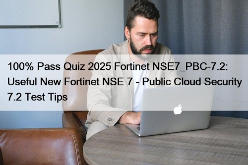 100% Pass Quiz 2025 Fortinet NSE7_PBC-7.2: Useful New Fortinet NSE 7 - Public Cloud Security 7.2 Test Tips