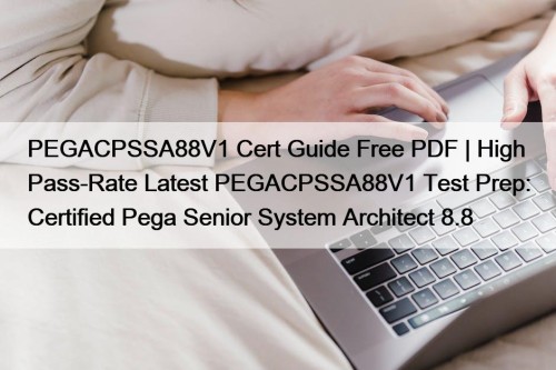 PEGACPSSA88V1 Cert Guide Free PDF | High Pass-Rate Latest PEGACPSSA88V1 Test Prep: Certified Pega Senior System Architect 8.8