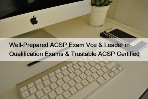 Well-Prepared ACSP Exam Vce & Leader in Qualification Exams & Trustable ACSP Certified