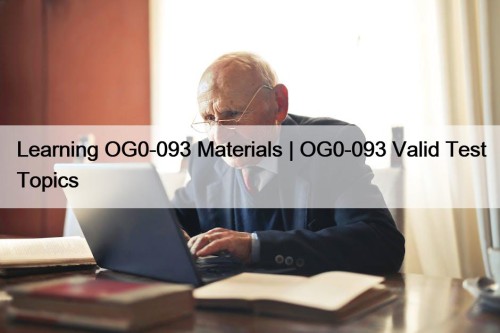 Learning OG0-093 Materials | OG0-093 Valid Test Topics