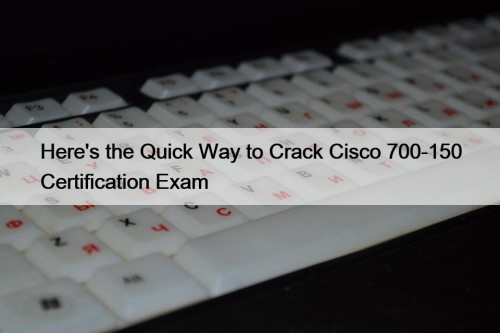 Here's the Quick Way to Crack Cisco 700-150 Certification Exam