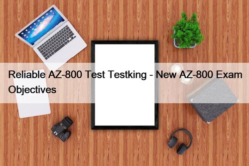 Reliable AZ-800 Test Testking - New AZ-800 Exam Objectives