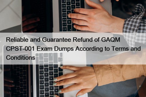 Reliable and Guarantee Refund of GAQM CPST-001 Exam Dumps According to Terms and Conditions