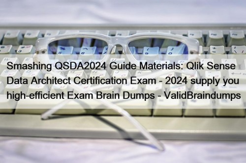 Smashing QSDA2024 Guide Materials: Qlik Sense Data Architect Certification Exam - 2024 supply you high-efficient Exam Brain Dumps - ValidBraindumps