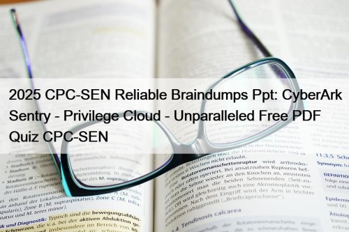 2025 CPC-SEN Reliable Braindumps Ppt: CyberArk Sentry - Privilege Cloud - Unparalleled Free PDF Quiz CPC-SEN