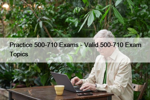 Practice 500-710 Exams - Valid 500-710 Exam Topics