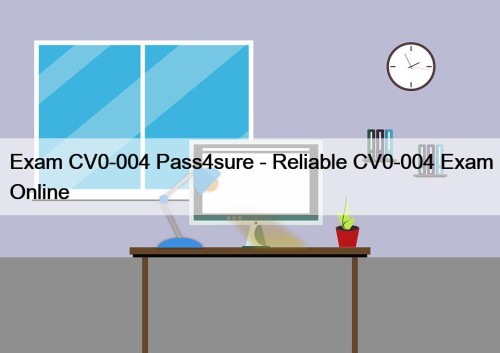 Exam CV0-004 Pass4sure - Reliable CV0-004 Exam Online