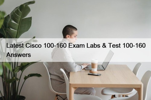 Latest Cisco 100-160 Exam Labs & Test 100-160 Answers